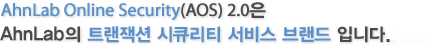 AhnLab Online Security(AOS) 2.0은 안철수연구소의 트랜잭션 시큐리티 서비스 브랜드입니다.