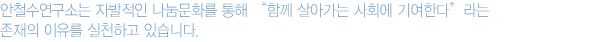 안철수연구소는 자발적인 나눔문화를 통해 “함께 살아가는 사회에 기여한다” 라는 존재의 이유를 실천하고 있습니다.