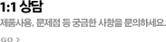 1:1 상담 - 제품사용, 문제점 등 궁금한 사항을 문의하세요.