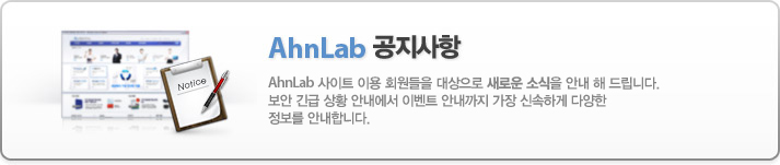 AhnLab 사이트 이용 회원들을 대상으로 새로운 소식을 안내 해 드립니다. 보안 긴급 상황 안내에서 이벤트 안내까지 가장 신속하게 다양한 정보를 안내합니다.