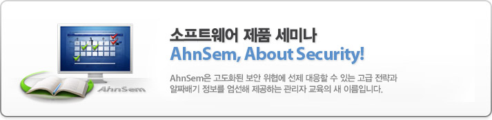 소프트웨어 제품 세미나 AhnSem, About Security - AhnSem은 고도화된 보안 위협에 선제 대응할 수 있는 고급 전략과
알짜배기 정보를 엄선해 제공하는 관리자 교육의 새 이름입니다.
