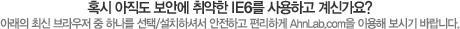 혹시 아직도 보안에 취약한 IE6를 사용하고 계신가요?