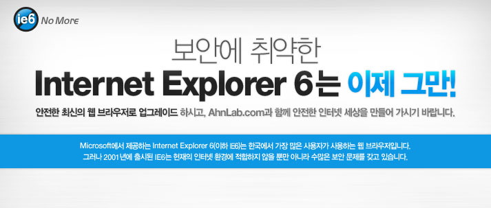 보안에 취약한 Internet Explorer 6는 이제 그만 !