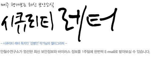 매주 챙겨보는 최신 보안소식 Security Letter - 안철수연구소가 엄선한 최신 보안정보와 바이러스 정보를 1주일에 한번씩 E-mail로 받아보실 수 있습니다. 보안 뉴스레터를 통해 여러분의 PC를 안전하게 보호하세요.