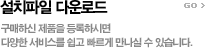 설치파일 다운로드 - 구매하신 제품을 등록하시면 다양한 서비스를 쉽고 빠르게 만나실 수 있습니다.
