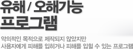 유해/오해가능 프로그램 - 악의적인 목적으로 제작되지 않았지만 사용자에게 피해를 입히거나 피해를 입힐 수 있는 프로그램