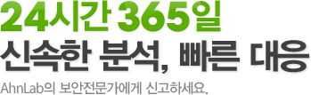 24시간 365일 신속한 분석, 빠른 대응 안철수연구소의 보안전문가에게 신고하세요.