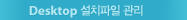 Desktop 설치파일 관리