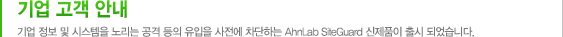 기업 고객 안내 기업 정보 및 시스템을 노리는 공격 등의 유입을 사전에 차단하는 AhnLab SiteGuard 신제품이 출시 되었습니다.