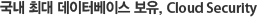 국내 최대 데이터베이스 보유, Cloud Security