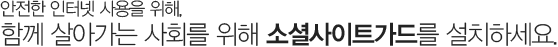 안전한 인터넷 사용을 위해, 함께 살아가는 사회를 위해 소셜사이트가드를 설치하세요.