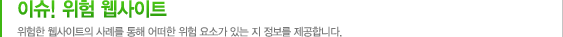 이슈! 위험 웹사이트 위험한 웹사이트의 사례를 통해 어떠한 위험 요소가 있는 지 정보를 제공합니다.