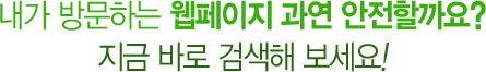 내가 방문하는 웹페이지 과연 안전할까요? 지금 바로 검색해 보세요!