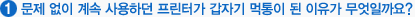 문제 없이 계속 사용하던 프린터가 갑자기 먹통이 된 이유가 무엇일까요?