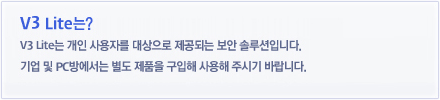 V3 Lite는 개인 사용자를 대상으로 제공되는 보안 솔루션입니다. 기업 및 PC방에서는 별도 제품을 구입해 사용해 주시기 바랍니다.