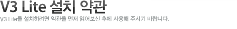 V3 Lite 설치 약관V3 Lite 설치 약관입니다. 동의해야 제품 사용 하실 수 있습니다.
