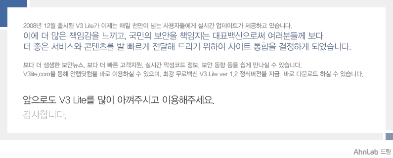 국민의 보안을 책임지는 대표백신으로써 여러분들께 보다  좋은 서비스와 콘텐츠를 발 빠르게 전달해 드리기 위하여 사이트 통합을 결정하게 되었습니다.