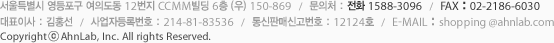 서울특별시 영등포구 여의도동 12번지 CCMM빌딩 6층 (우) 150-869 / 문의처 : 전화 1588-3096 / FAX : 02-2186-6030 대표이사 : 김홍선   /   사업자등록번호 : 214-81-83536   /   통신판매신고번호 : 12124호   /   E-mail : shopping @ahnlab.com CopyrightⓒAhnLab, Inc. 2008 All rights Reserved.