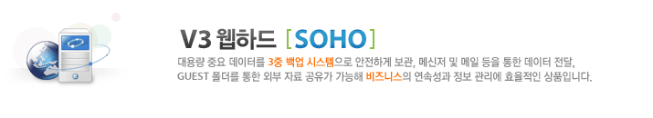 V3 웹하드 [SOHO] 대용량 중요 데이터를 3중 백업 시스템으로 안전하게 보관, 메신저 및 메일 등을 통한 데이터 전달, GUEST 폴더를 통한 외부 자료 공유가 가능해 비즈니스의 연속성과 정보 관리에 효율적인 상품입니다.